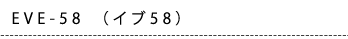 EVE-58（イブ58）