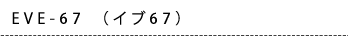 EVE-67（イブ67）