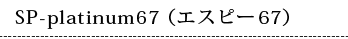 SP-platinum67 （エスピー67）
